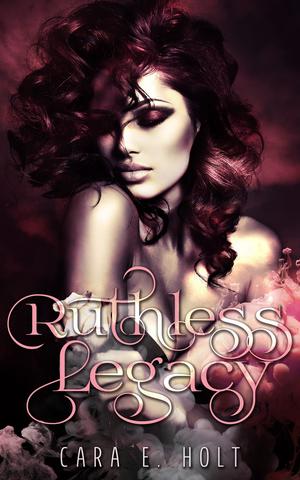 Ruthless Legacy by Cara E. Holt