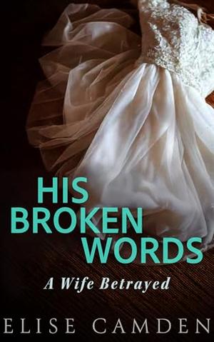 His Broken Words: A Wife Betrayed by Elise Camden