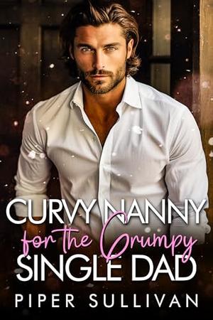 Curvy Nanny for the Grumpy Single Dad by Piper Sullivan