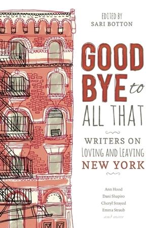 Goodbye to All That: Writers on Loving and Leaving New York by Elisa Albert, Karen E. Bender, Chloé Caldwell, Ruth Curry, Meghan Daum, Marcy Dermansky, Valerie Eagle, Hope Edelman, Lauren Elkin, Maggie Estep, Melissa Febos, Roxane Gay, Emily Gould, Ann Hood, Dana Kinstler, Marie Myung-Ok Lee, Emily St. John Mandel, Liza Monroy, Mira Ptacin, Emily Carter Roiphe, Rayhane Sanders, Dani Shapiro, Janet Steen, Emma Straub, Cheryl Strayed, Eva Tenuto, Rebecca Wolff