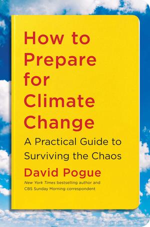 How to Prepare for Climate Change: A Practical Guide to Surviving the Chaos by David Pogue