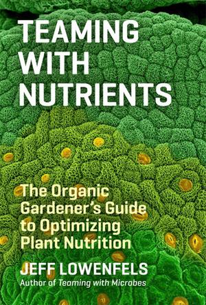 Teaming with Nutrients: The Organic Gardener’s Guide to Optimizing Plant Nutrition (Teaming #2)