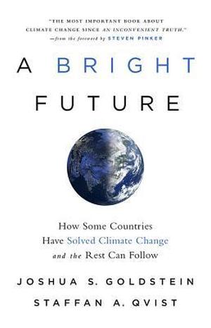 A Bright Future: How Some Countries Have Solved Climate Change and the Rest Can Follow by Joshua S. Goldstein, Staffan A. Qvist, Steven Pinker