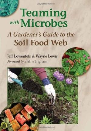 Teaming with Microbes: A Gardener's Guide to the Soil Food Web by Jeff Lowenfels, Wayne Lewis
