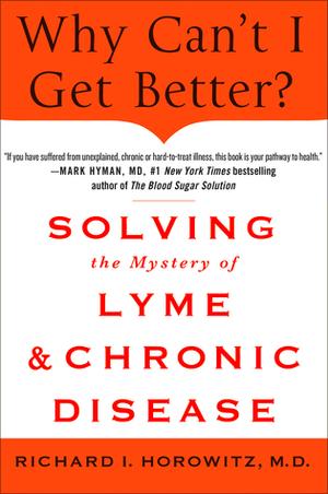 Why Can't I Get Better? Solving the Mystery of Lyme and Chronic Disease: Solving the Mystery of Lyme and Chronic Disease by Richard I. Horowitz
