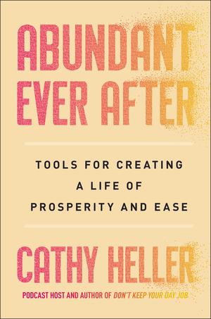 Abundant Ever After: Tools for Creating a Life of Prosperity and Ease by Cathy Heller