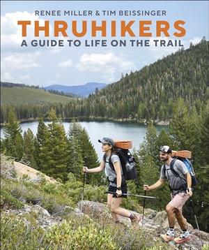 Thruhikers: A Guide to Life on the Trail by Renée Miller, Tim Beissinger