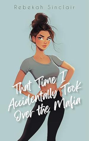 That Time I Accidentally Took Over The Mafia by Rebekah Sinclair