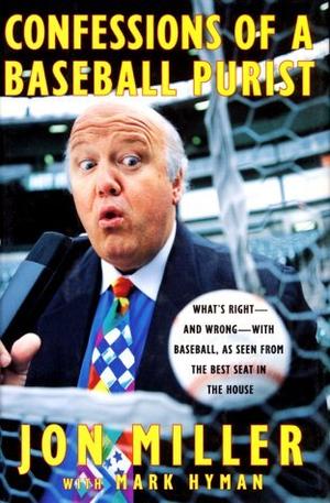 Confessions of a Baseball Purist: Whats Right and Wrong with Baseball As Seen from the Best Seat in the House by Jon Miller, Mark Hyman