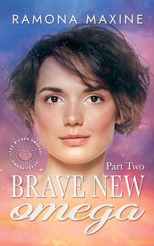 Brave New Omega Part Two: A Wilder Omegas Omegaverse Romance by Ramona Maxine