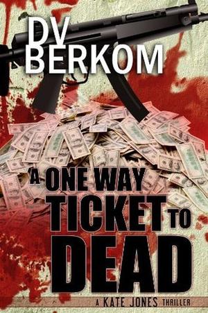 A One Way Ticket to Dead by D.V. Berkom