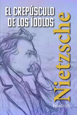EL CREPÚSCULO DE LOS ÍDOLOS: Cómo se filosofa con el martillo by Friedrich Nietzsche