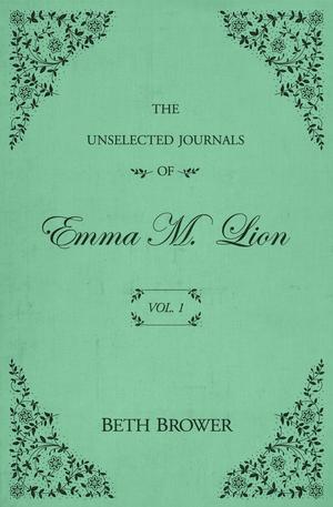 The Unselected Journals of Emma M. Lion: Vol. 1 by Beth Brower