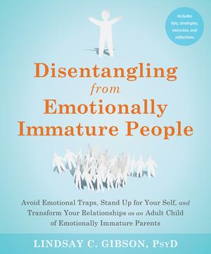 Disentangling from Emotionally Immature People: Avoid Emotional Traps, Stand Up for Your Self, and Transform Your Relationships as an Adult Child of Emotionally Immature Parents by Lindsay C. Gibson