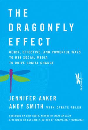 The Dragonfly Effect: Quick, Effective, and Powerful Ways To Use Social Media to Drive Social Change by Jennifer Aaker, Andy Smith, Dan Ariely, Chip Heath, Carlye Adler