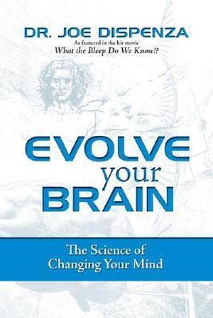 Evolve Your Brain: The Science of Changing Your Mind by Joe Dispenza