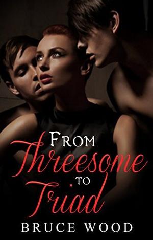 From Threesome to Triad: An Erotic Poly Romance by Bruce Wood