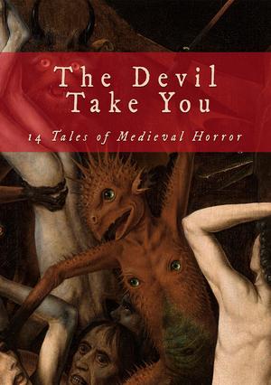 The Devil Take You: 14 Tales of Medieval Horror by C.L. Werner, Coy Hall, Anya Leigh Josephs, R. T. Wenzel, Benedict Anning, Phillip Keeling, Brent Salish, Amanda M. Blake, Morgan Melhuish, Gerald Jensen, Justin Fillmore, Dwayne Minton, Brian Crenshaw, Stephanie Ellis
