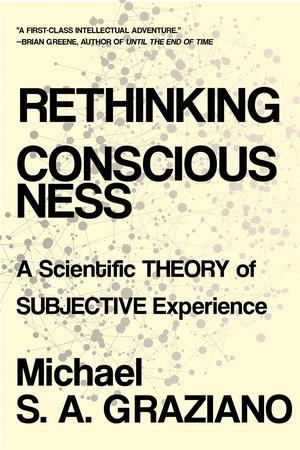 Rethinking Consciousness: A Scientific Theory of Subjective Experience by Michael S.A. Graziano