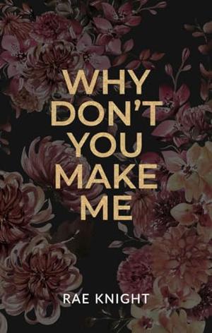 Why Don't You Make Me? by Rae Knight