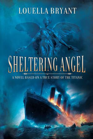 Sheltering Angel: A Novel Based on a True Story of the Titanic by Louella Bryant