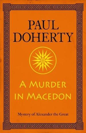 A Murder in Macedon (Alexander the Great Mysteries, Book 1): Intrigue and murder in Ancient Greece by Paul Doherty