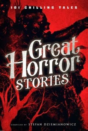 Great Horror Stories: 101 Chilling Tales by Stefan R. Dziemianowicz