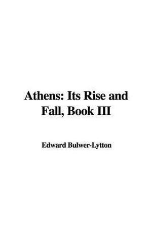Athens: Its Rise and Fall, Book III. by Edward Bulwer-Lytton