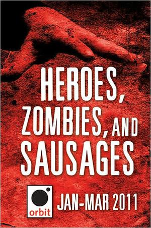 Heroes, Zombies, and Sausages (A Sampler): Orbit January-March 2011 by Joe Abercrombie, Kate Griffin, Jon Courtenay Grimwood, Tom Holt, Trent Jamieson, Gail Z. Martin, Jesse Petersen, Lilith Saintcrow, Jaye Wells