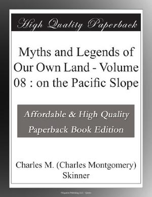 Myths and Legends of Our Own Land - Volume 08 : on the Pacific Slope by Charles Montgomery Skinner