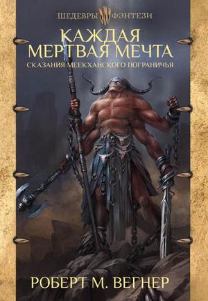Сказания Меекханского пограничья. Каждая мертвая мечта by Robert M. Wegner, Роберт М. Вегнер