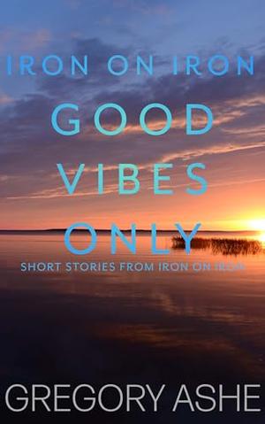 Good Vibes Only by Gregory Ashe