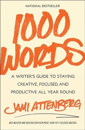 1000 Words: A Writer's Guide to Staying Creative, Focused, and Productive All Year Round by Jami Attenberg