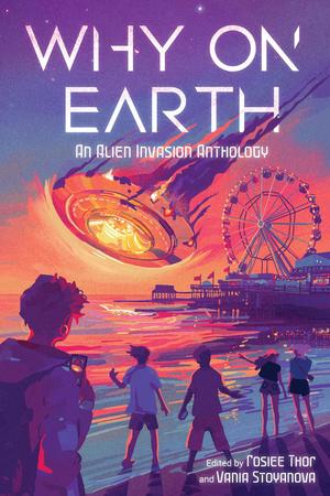 Why on Earth: An Alien Invasion Anthology by Alex Brown, Beth Revis, Emily Lloyd-Jones, Eric Smith, Julian Winters, Laura Pohl, Maya Gittelman, M.K. England, Rebecca Kim Wells, S.J. Whitby