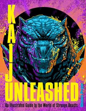Kaiju Unleashed: An Illustrated Guide to the World of Strange Beasts by Shawn Pryor