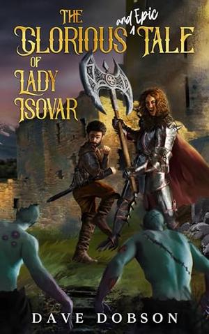The Glorious and Epic Tale of Lady Isovar by Dave Dobson