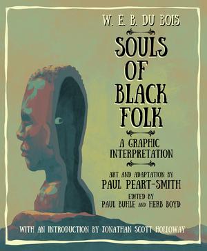 W. E. B. Du Bois Souls of Black Folk: A Graphic Interpretation by W.E.B. Du Bois, Paul Peart-Smith