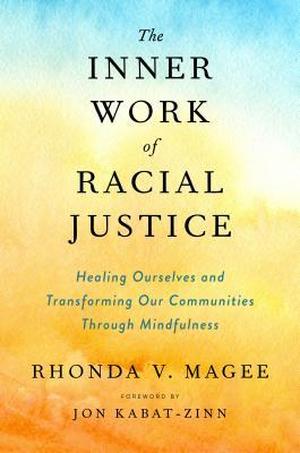 The Inner Work of Racial Justice: Healing Ourselves and Transforming Our Communities Through Mindfulness by Rhonda Magee, Jon Kabat-Zinn