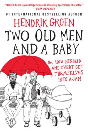 Two Old Men and a Baby: Or, How Hendrik and Evert Get Themselves into a Jam by Hendrik Groen