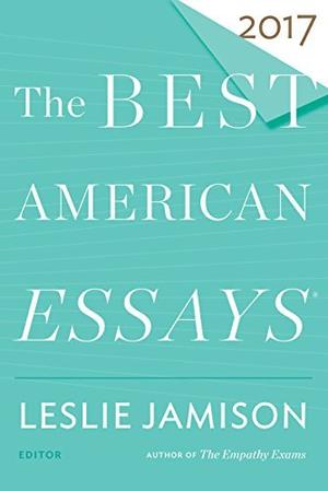The Best American Essays 2017 by Leslie Jamison
