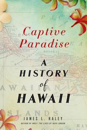 Captive Paradise: A History of Hawaii by James L. Haley