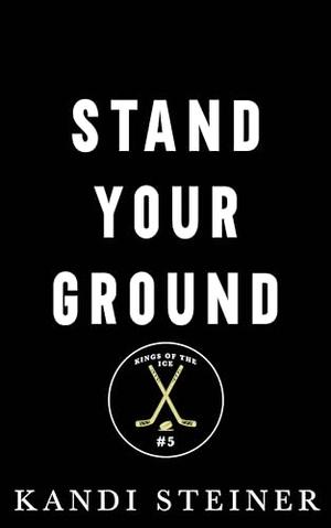 Stand Your Ground: An Opposites Attract Hockey Romance by Kandi Steiner