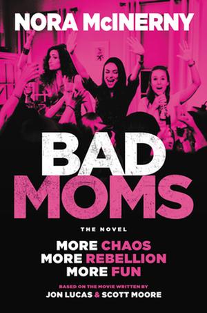 Bad Moms by Nora McInerny, Scott Moore, Jon Lucas