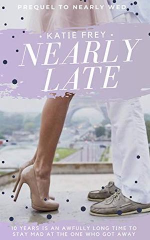 Nearly Late: Sometimes I'm Sorry Isn't Enough by Katie Frey