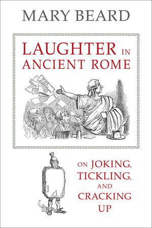 Laughter in Ancient Rome: On Joking, Tickling, and Cracking Up (Sather Classical Lectures) by Mary Beard