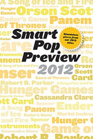 Smart Pop Preview 2012: Standalone Essays on the Hunger Games, Robert B. Parker's Spenser, George R.R. Martin's A Song of Ice and Fire, Ender's Game, and More by Linda Antonsson, Ace Atkins, Elio M. García Jr.