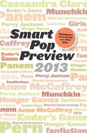 Smart Pop Preview 2013: Standalone Essays and Exclusive Extras on the Hunger Games, Ender's Game, Percy Jackson, the Mortal Instruments, Munchkin, the Dragonriders of Pern, and More by David Brin, Kami Garcia, Neal Shusterman, Pamela Voelkel, Orson Scott Card, Michael Whelan, Jon Voelkel