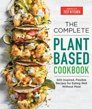 The Complete Plant-Based Cookbook: 500 Inspired, Flexible Recipes for Eating Well Without Meat by America's Test Kitchen