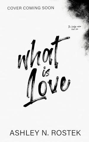 What Is Love by Ashley N. Rostek