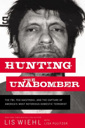 Hunting the Unabomber: The FBI, Ted Kaczynski, and the Capture of America’s Most Notorious Domestic Terrorist by Lis Wiehl, Lisa Pulitzer